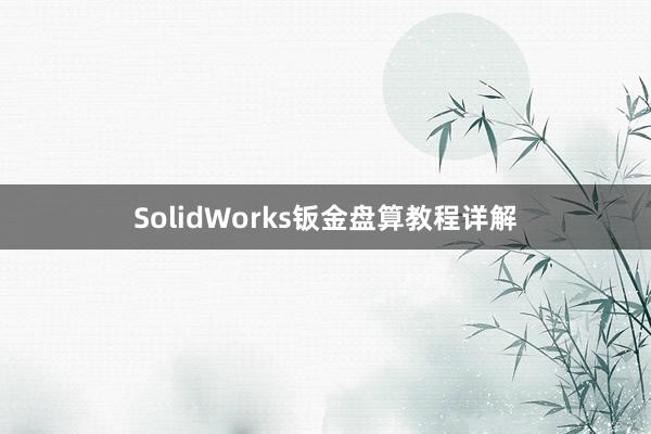 SolidWorks钣金盘算教程详解